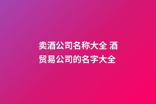 卖酒公司名称大全 酒贸易公司的名字大全